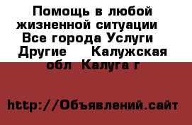 Помощь в любой жизненной ситуации - Все города Услуги » Другие   . Калужская обл.,Калуга г.